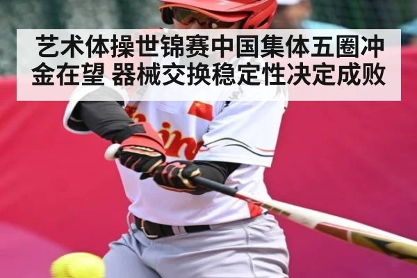 艺术体操世锦赛中国集体五圈冲金在望 器械交换稳定性决定成败