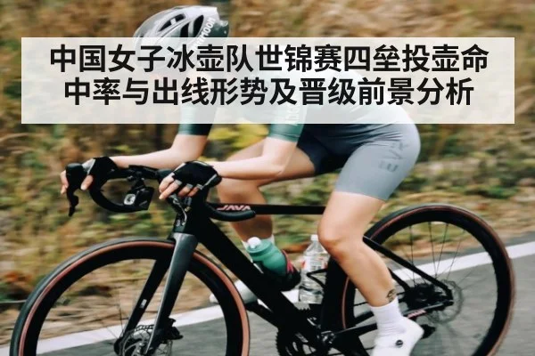 中国女子冰壶队世锦赛四垒投壶命中率与出线形势及晋级前景分析