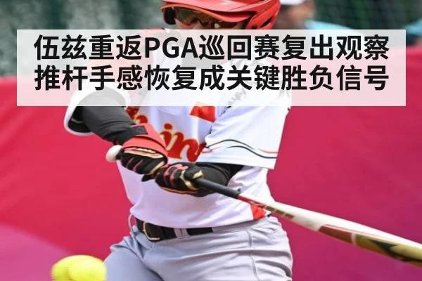 伍兹重返PGA巡回赛复出观察 推杆手感恢复成关键胜负信号